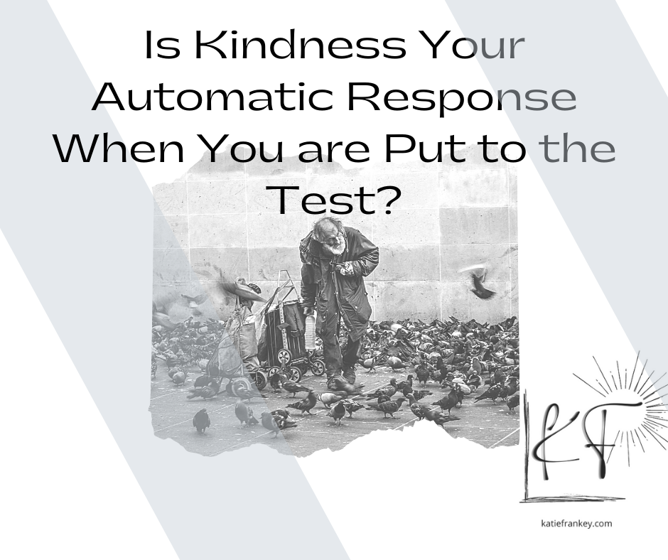 Is Kindness Your Automatic Response When You are Put to the Test?